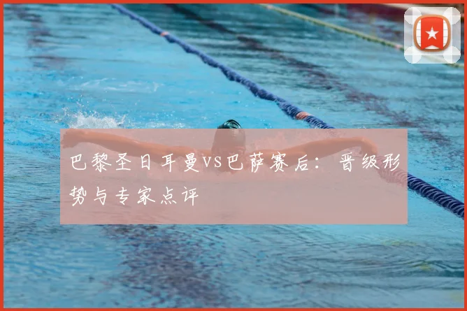 巴黎圣日耳曼vs巴萨赛后：晋级形势与专家点评