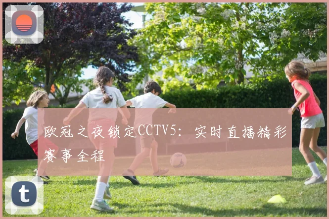 欧冠之夜锁定CCTV5：实时直播精彩赛事全程