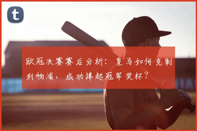 欧冠决赛赛后分析：皇马如何克制利物浦，成功捧起冠军奖杯？