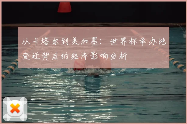 从卡塔尔到美加墨：世界杯举办地变迁背后的经济影响分析