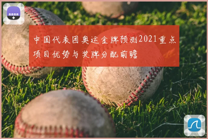 中国代表团奥运金牌预测2021重点项目优势与奖牌分配前瞻