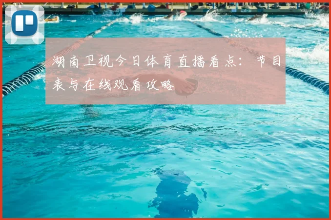 湖南卫视今日体育直播看点：节目表与在线观看攻略