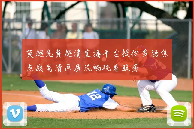 英超免费超清直播平台提供多场焦点战高清画质流畅观看服务