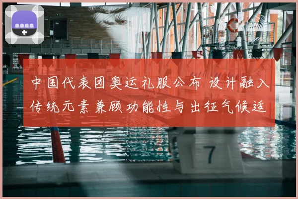 中国代表团奥运礼服公布 设计融入传统元素兼顾功能性与出征气候适配