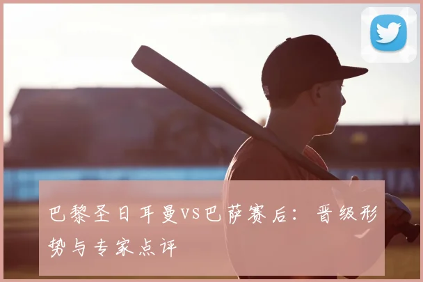 巴黎圣日耳曼vs巴萨赛后：晋级形势与专家点评