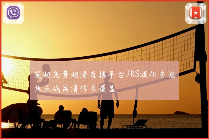 英超免费超清直播平台JRS提供多场焦点战高清信号覆盖