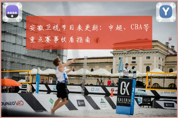 安徽卫视节目表更新：中超、CBA等重点赛事收看指南