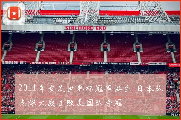 2011年女足世界杯冠军诞生 日本队点球大战击败美国队夺冠